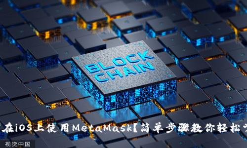 如何在iOS上使用MetaMask？简单步骤教你轻松掌握！