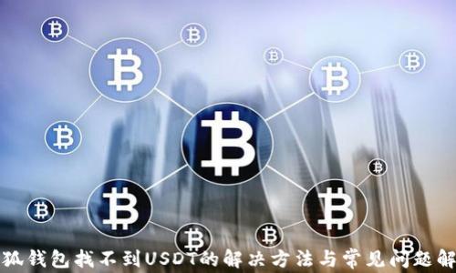 
小狐钱包找不到USDT的解决方法与常见问题解析