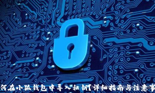 
如何在小狐钱包中导入私钥？详细指南与注意事项
