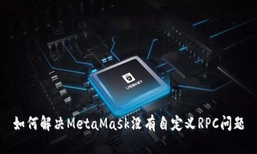 如何解决MetaMask没有自定义RPC问题