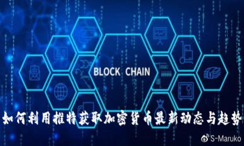 如何利用推特获取加密货币最新动态与趋势