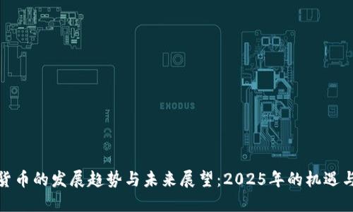 加密货币的发展趋势与未来展望：2025年的机遇与挑战