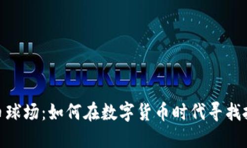加密货币球场：如何在数字货币时代寻找投资机会