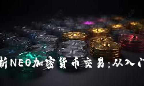 全面解析NEO加密货币交易：从入门到进阶