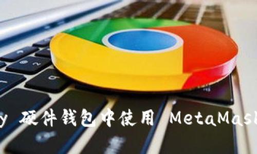 如何在 OneKey 硬件钱包中使用 MetaMask 进行安全交易