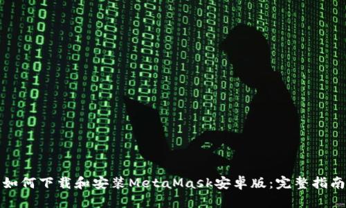 如何下载和安装MetaMask安卓版：完整指南