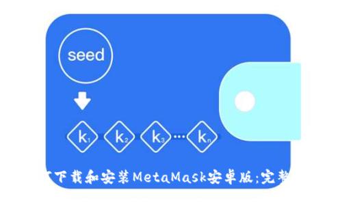 如何下载和安装MetaMask安卓版：完整指南