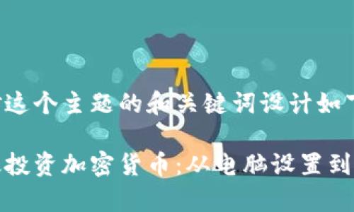 就是针对这个主题的和关键词设计如下

如何有效投资加密货币：从电脑设置到交易策略