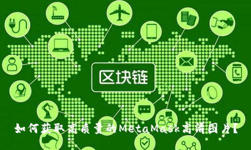 如何获取高质量的MetaMask高清图片？